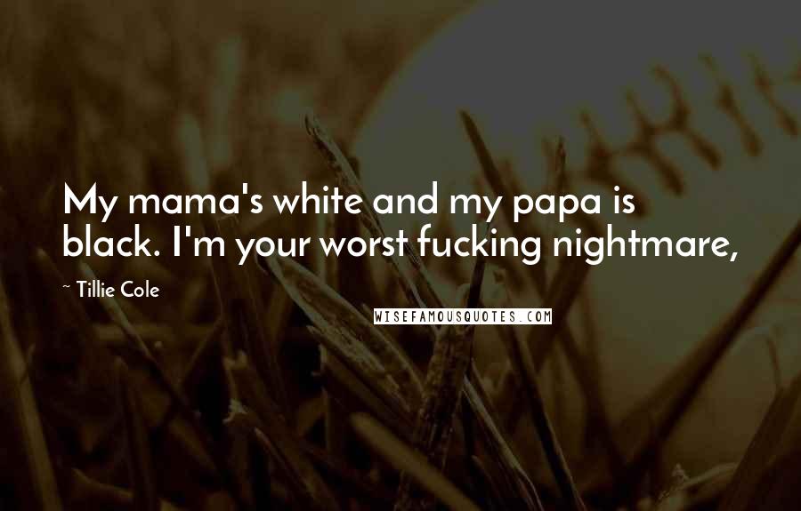 Tillie Cole Quotes: My mama's white and my papa is black. I'm your worst fucking nightmare,