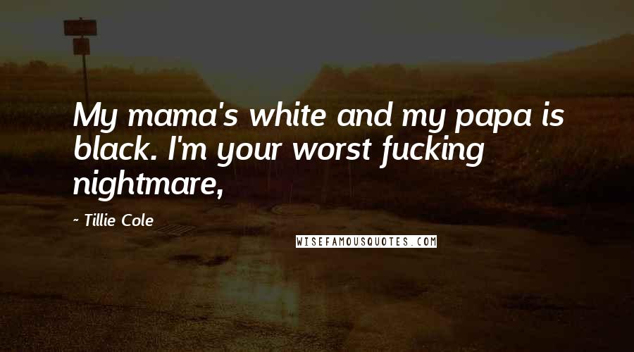 Tillie Cole Quotes: My mama's white and my papa is black. I'm your worst fucking nightmare,