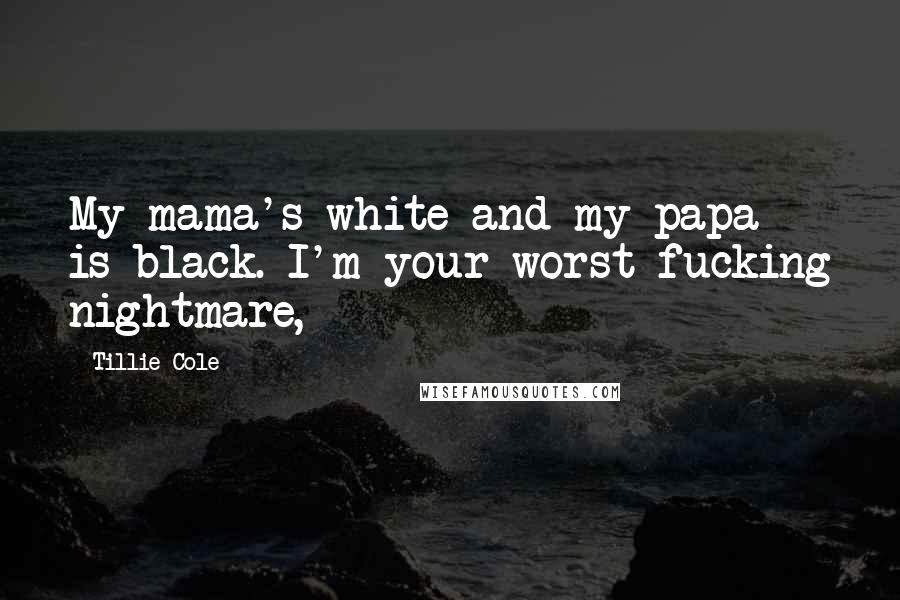 Tillie Cole Quotes: My mama's white and my papa is black. I'm your worst fucking nightmare,