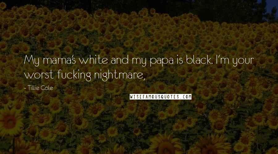 Tillie Cole Quotes: My mama's white and my papa is black. I'm your worst fucking nightmare,