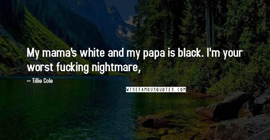 Tillie Cole Quotes: My mama's white and my papa is black. I'm your worst fucking nightmare,