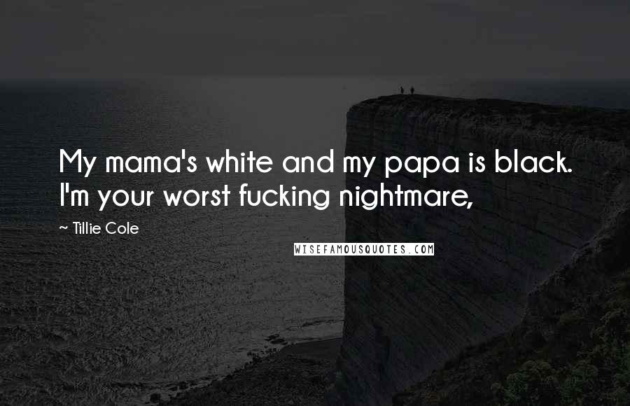 Tillie Cole Quotes: My mama's white and my papa is black. I'm your worst fucking nightmare,