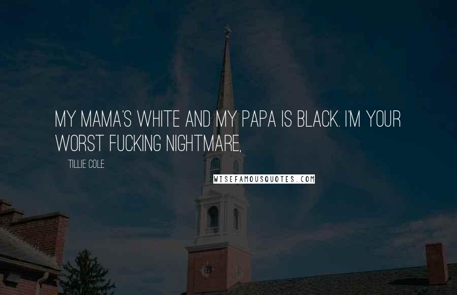 Tillie Cole Quotes: My mama's white and my papa is black. I'm your worst fucking nightmare,