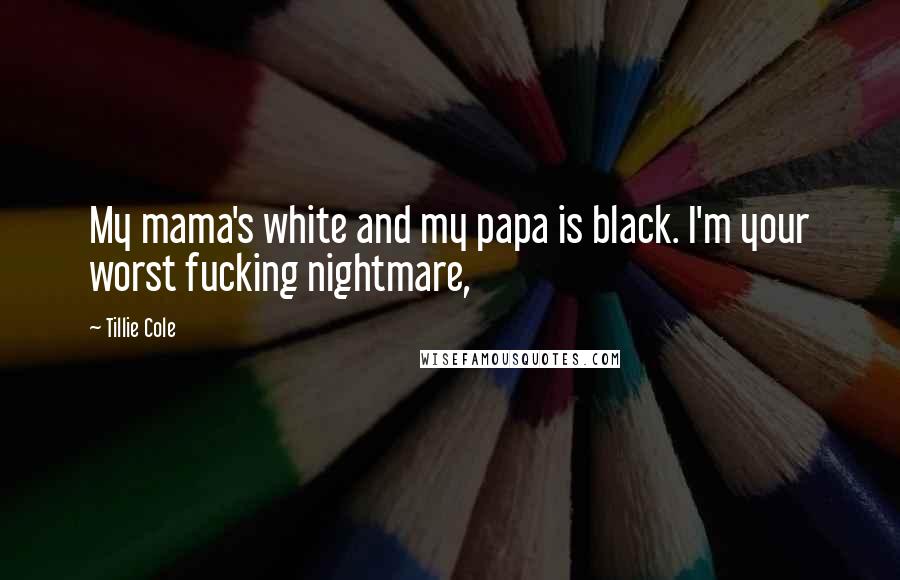 Tillie Cole Quotes: My mama's white and my papa is black. I'm your worst fucking nightmare,