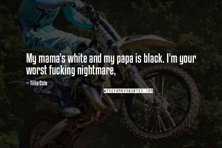 Tillie Cole Quotes: My mama's white and my papa is black. I'm your worst fucking nightmare,