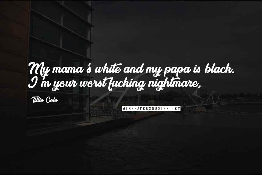 Tillie Cole Quotes: My mama's white and my papa is black. I'm your worst fucking nightmare,