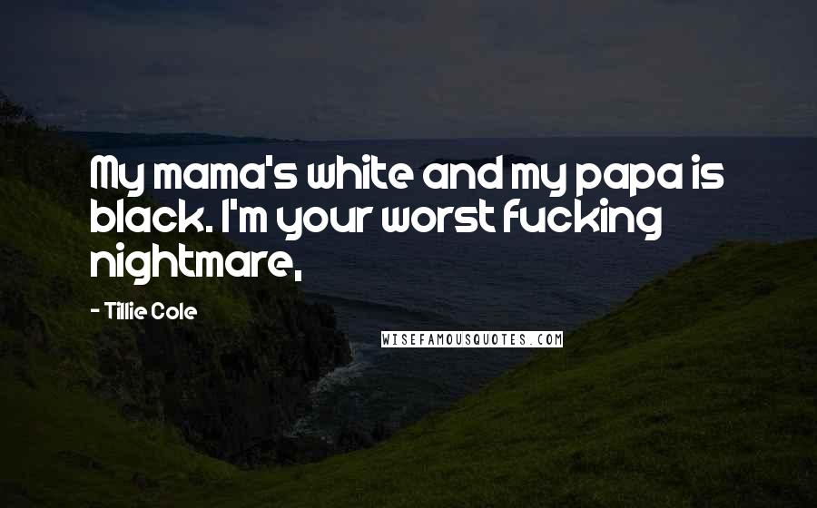 Tillie Cole Quotes: My mama's white and my papa is black. I'm your worst fucking nightmare,
