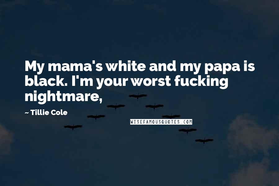 Tillie Cole Quotes: My mama's white and my papa is black. I'm your worst fucking nightmare,