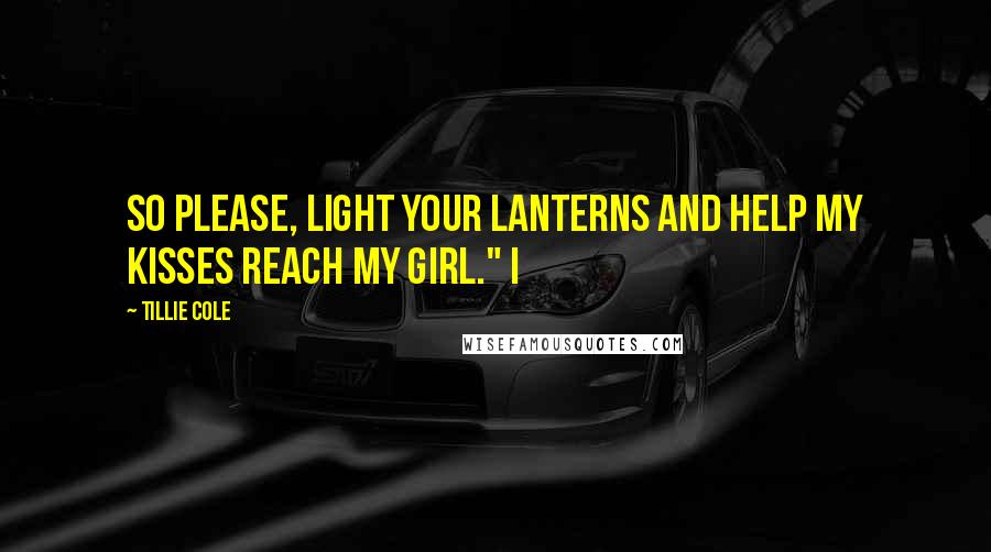 Tillie Cole Quotes: So please, light your lanterns and help my kisses reach my girl." I