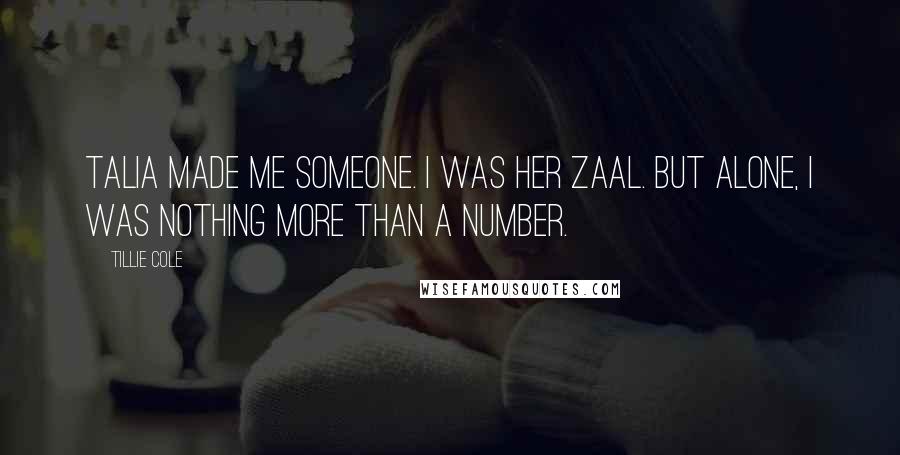 Tillie Cole Quotes: Talia made me someone. I was her Zaal. But alone, I was nothing more than a number.