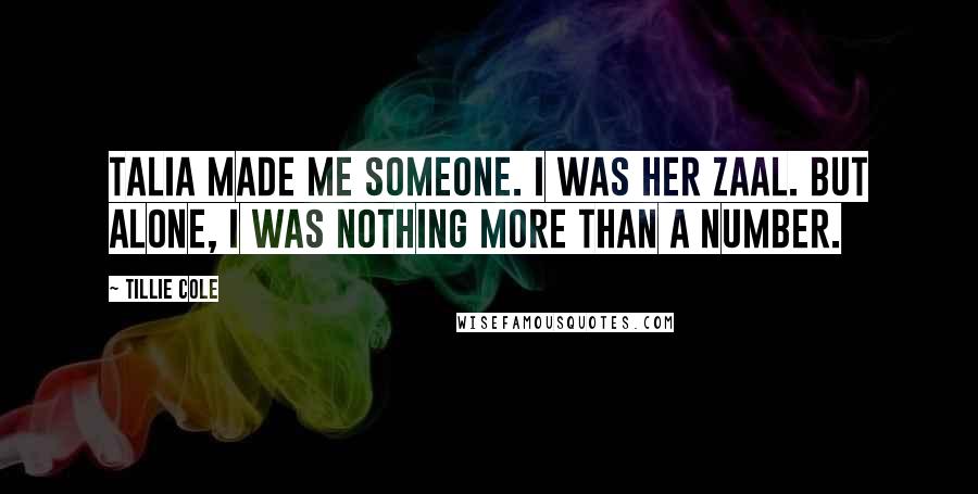 Tillie Cole Quotes: Talia made me someone. I was her Zaal. But alone, I was nothing more than a number.
