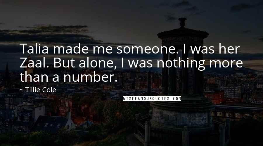Tillie Cole Quotes: Talia made me someone. I was her Zaal. But alone, I was nothing more than a number.