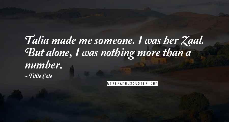 Tillie Cole Quotes: Talia made me someone. I was her Zaal. But alone, I was nothing more than a number.