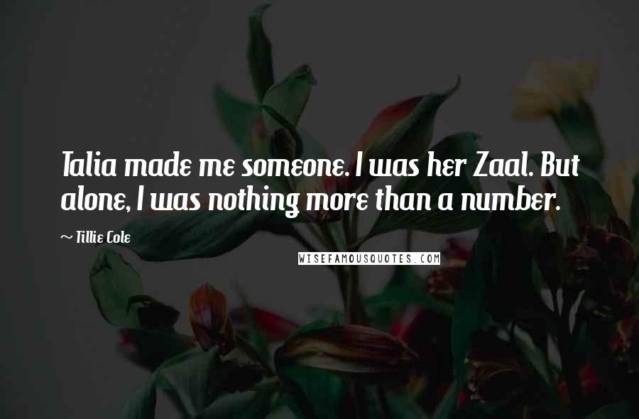 Tillie Cole Quotes: Talia made me someone. I was her Zaal. But alone, I was nothing more than a number.