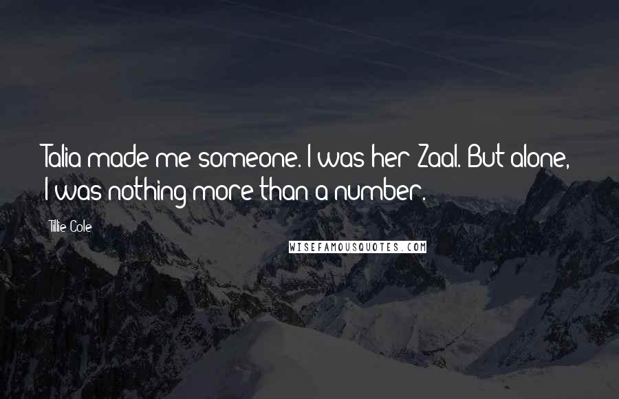 Tillie Cole Quotes: Talia made me someone. I was her Zaal. But alone, I was nothing more than a number.
