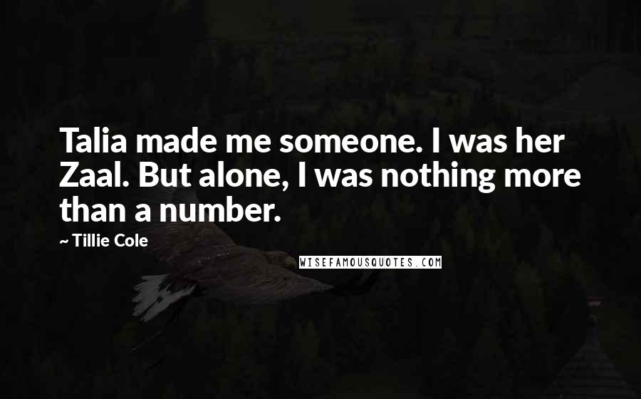 Tillie Cole Quotes: Talia made me someone. I was her Zaal. But alone, I was nothing more than a number.