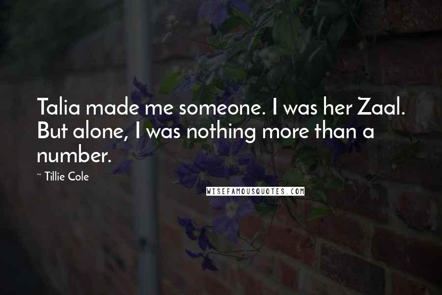 Tillie Cole Quotes: Talia made me someone. I was her Zaal. But alone, I was nothing more than a number.