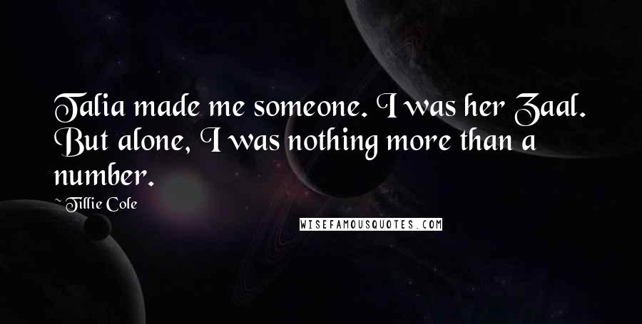 Tillie Cole Quotes: Talia made me someone. I was her Zaal. But alone, I was nothing more than a number.