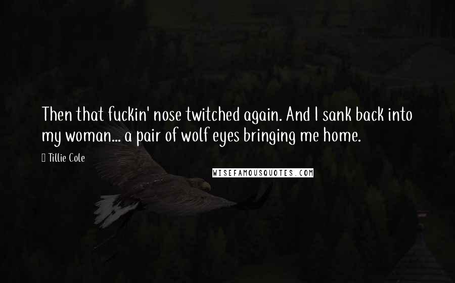 Tillie Cole Quotes: Then that fuckin' nose twitched again. And I sank back into my woman... a pair of wolf eyes bringing me home.