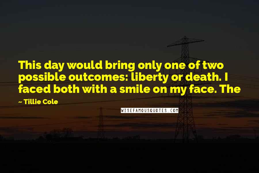 Tillie Cole Quotes: This day would bring only one of two possible outcomes: liberty or death. I faced both with a smile on my face. The