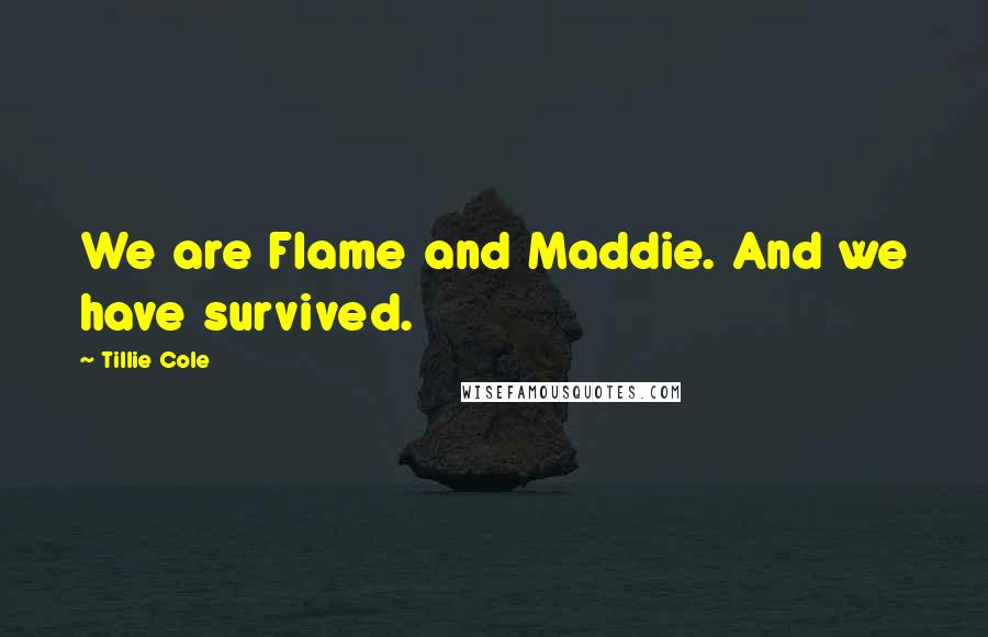Tillie Cole Quotes: We are Flame and Maddie. And we have survived.