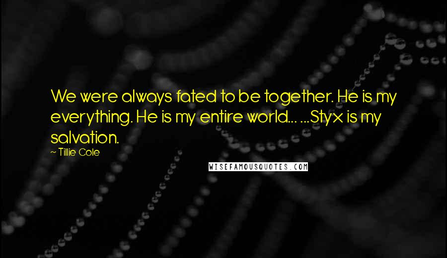 Tillie Cole Quotes: We were always fated to be together. He is my everything. He is my entire world... ...Styx is my salvation.