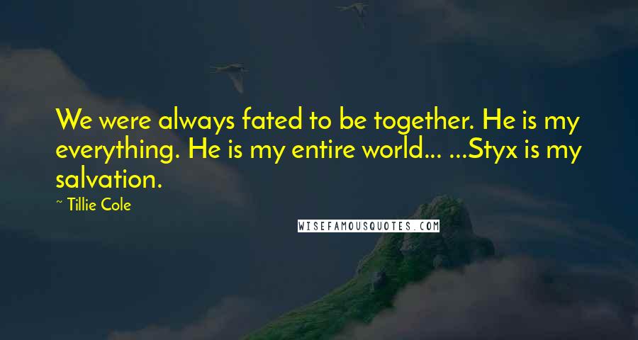 Tillie Cole Quotes: We were always fated to be together. He is my everything. He is my entire world... ...Styx is my salvation.