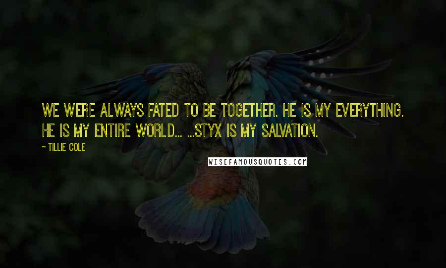 Tillie Cole Quotes: We were always fated to be together. He is my everything. He is my entire world... ...Styx is my salvation.
