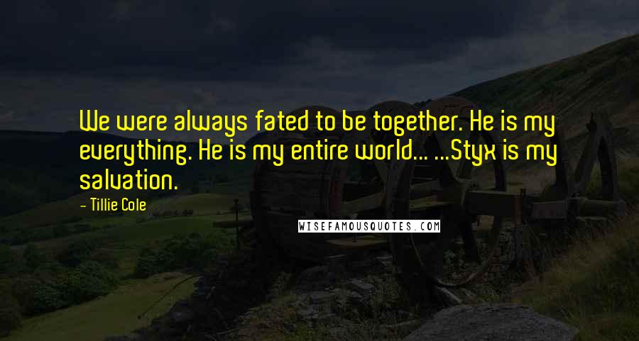 Tillie Cole Quotes: We were always fated to be together. He is my everything. He is my entire world... ...Styx is my salvation.