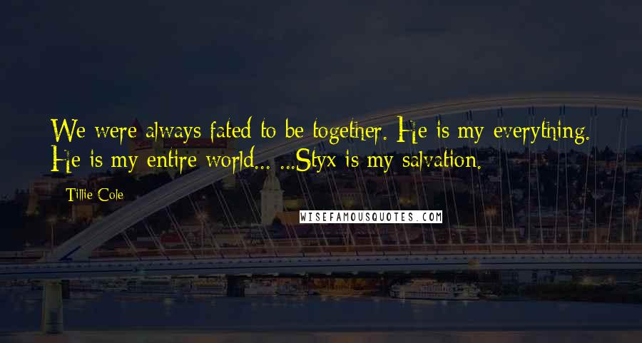 Tillie Cole Quotes: We were always fated to be together. He is my everything. He is my entire world... ...Styx is my salvation.