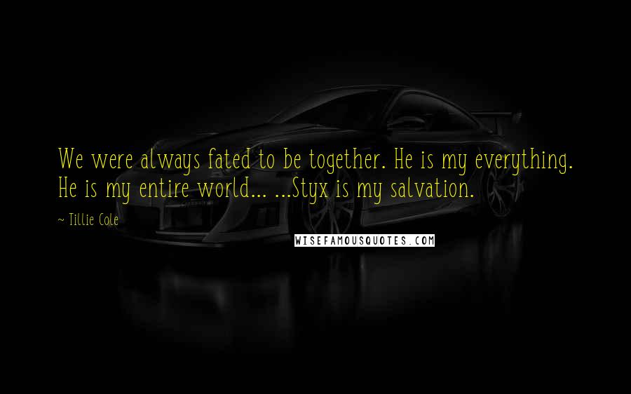 Tillie Cole Quotes: We were always fated to be together. He is my everything. He is my entire world... ...Styx is my salvation.