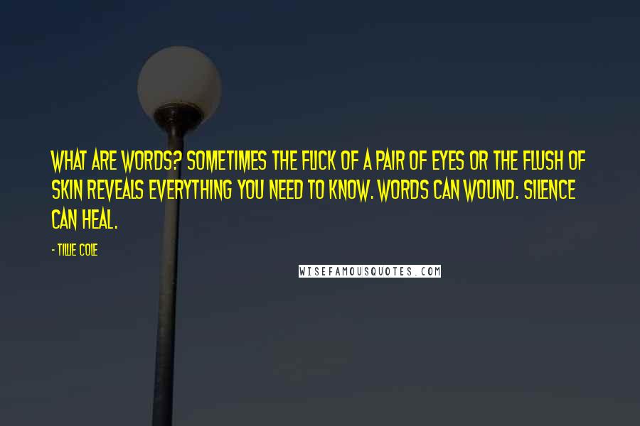 Tillie Cole Quotes: What are words? Sometimes the flick of a pair of eyes or the flush of skin reveals everything you need to know. Words can wound. Silence can heal.