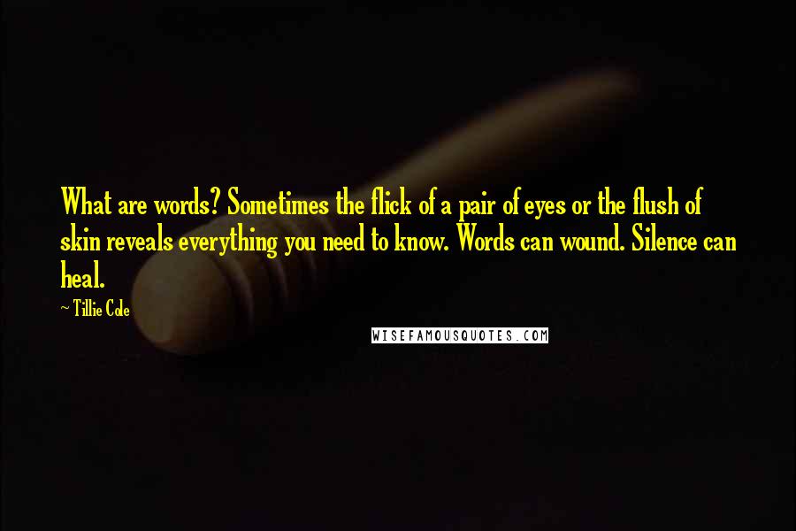 Tillie Cole Quotes: What are words? Sometimes the flick of a pair of eyes or the flush of skin reveals everything you need to know. Words can wound. Silence can heal.