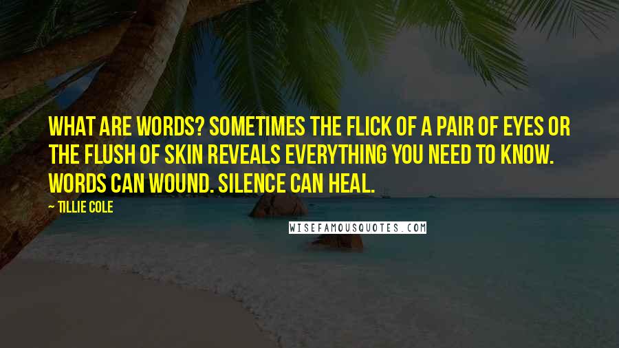 Tillie Cole Quotes: What are words? Sometimes the flick of a pair of eyes or the flush of skin reveals everything you need to know. Words can wound. Silence can heal.