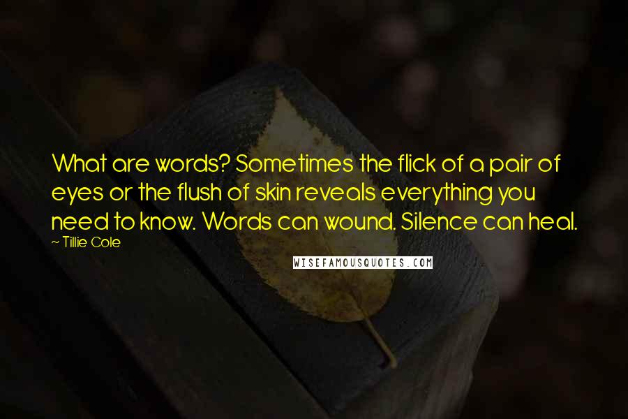 Tillie Cole Quotes: What are words? Sometimes the flick of a pair of eyes or the flush of skin reveals everything you need to know. Words can wound. Silence can heal.