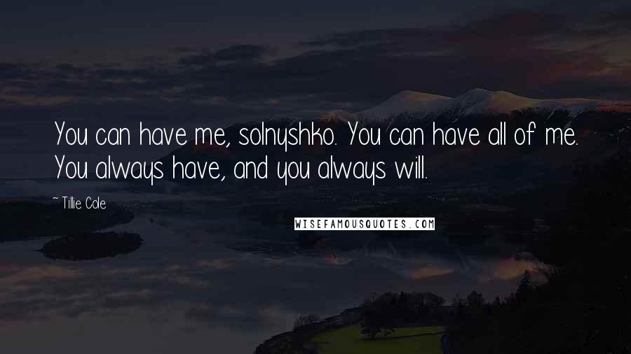 Tillie Cole Quotes: You can have me, solnyshko. You can have all of me. You always have, and you always will.