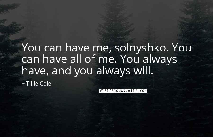 Tillie Cole Quotes: You can have me, solnyshko. You can have all of me. You always have, and you always will.