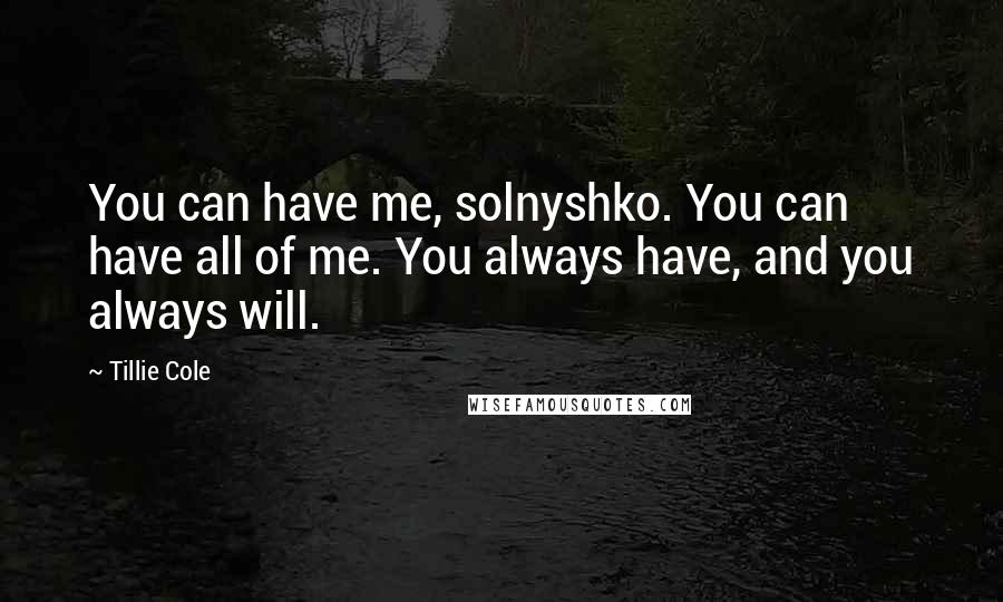 Tillie Cole Quotes: You can have me, solnyshko. You can have all of me. You always have, and you always will.