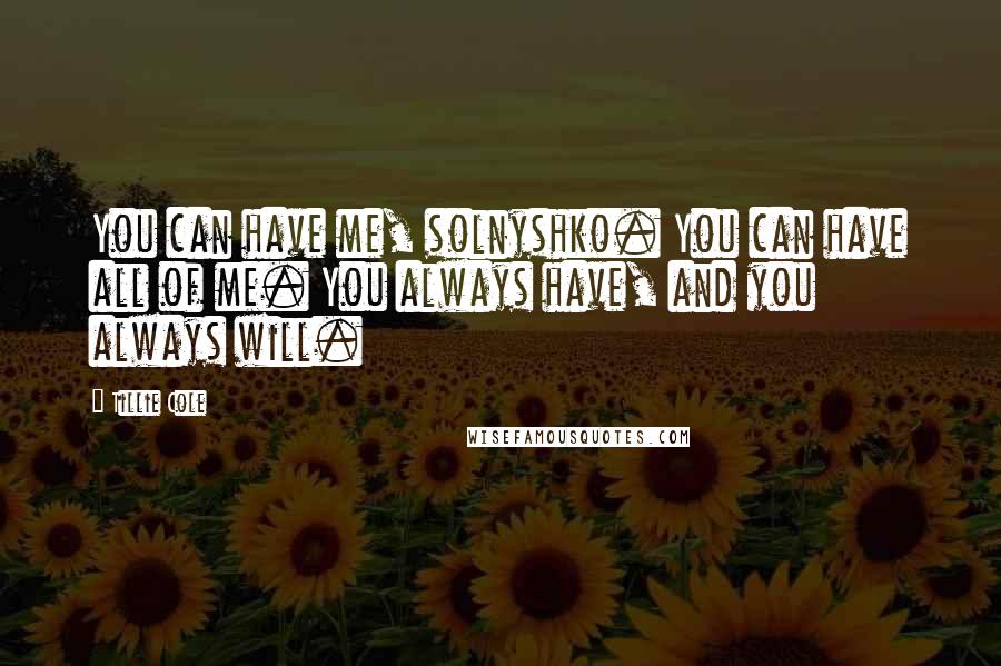 Tillie Cole Quotes: You can have me, solnyshko. You can have all of me. You always have, and you always will.