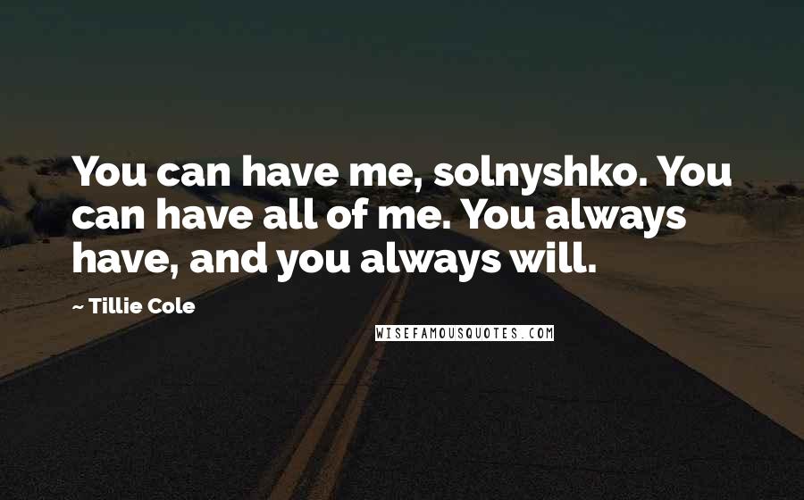 Tillie Cole Quotes: You can have me, solnyshko. You can have all of me. You always have, and you always will.