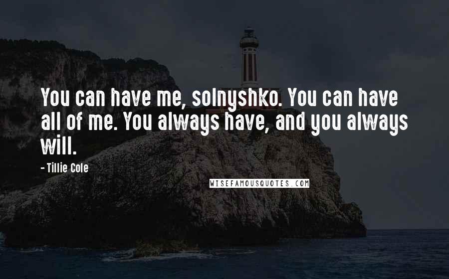 Tillie Cole Quotes: You can have me, solnyshko. You can have all of me. You always have, and you always will.