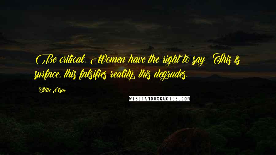 Tillie Olsen Quotes: Be critical. Women have the right to say: This is surface, this falsifies reality, this degrades.