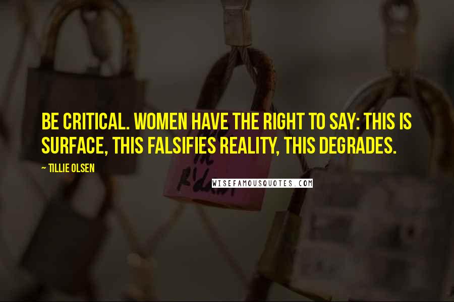 Tillie Olsen Quotes: Be critical. Women have the right to say: This is surface, this falsifies reality, this degrades.