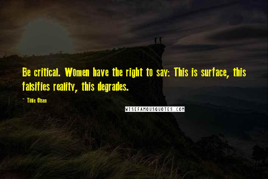 Tillie Olsen Quotes: Be critical. Women have the right to say: This is surface, this falsifies reality, this degrades.