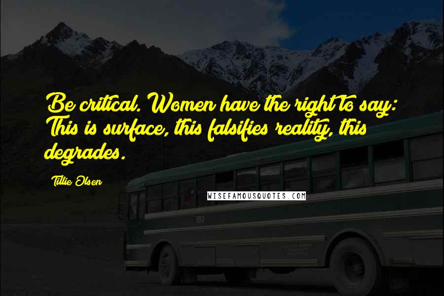 Tillie Olsen Quotes: Be critical. Women have the right to say: This is surface, this falsifies reality, this degrades.