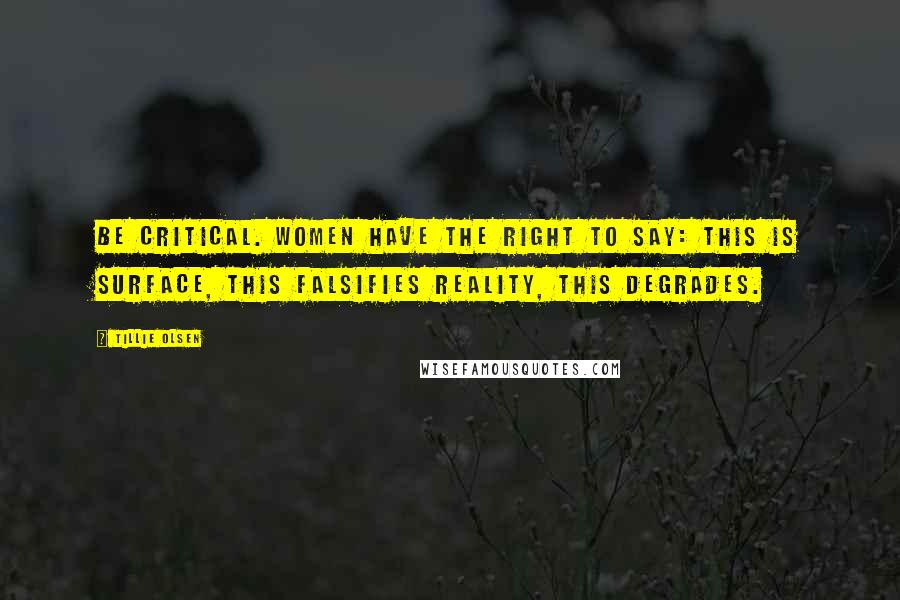 Tillie Olsen Quotes: Be critical. Women have the right to say: This is surface, this falsifies reality, this degrades.