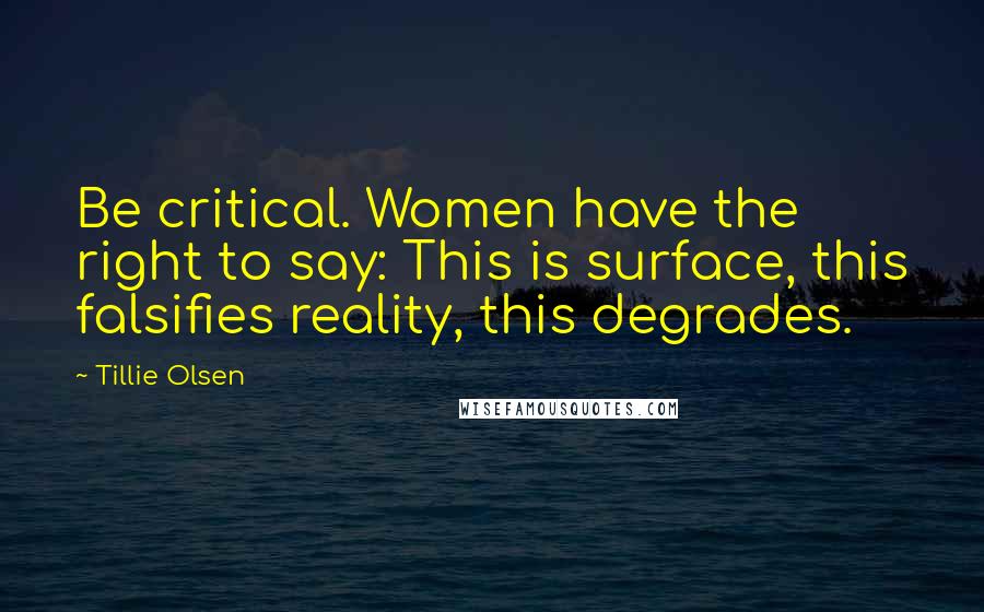 Tillie Olsen Quotes: Be critical. Women have the right to say: This is surface, this falsifies reality, this degrades.