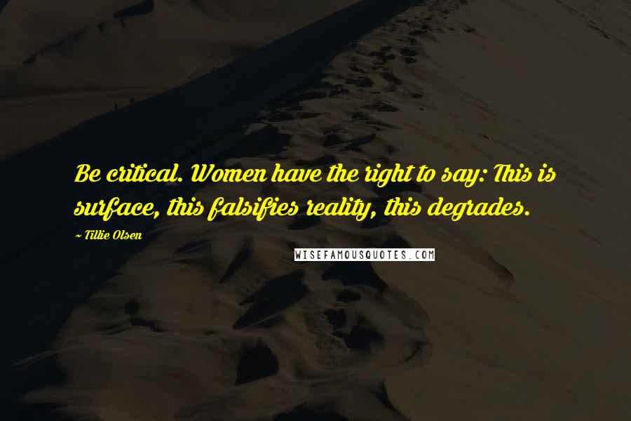 Tillie Olsen Quotes: Be critical. Women have the right to say: This is surface, this falsifies reality, this degrades.