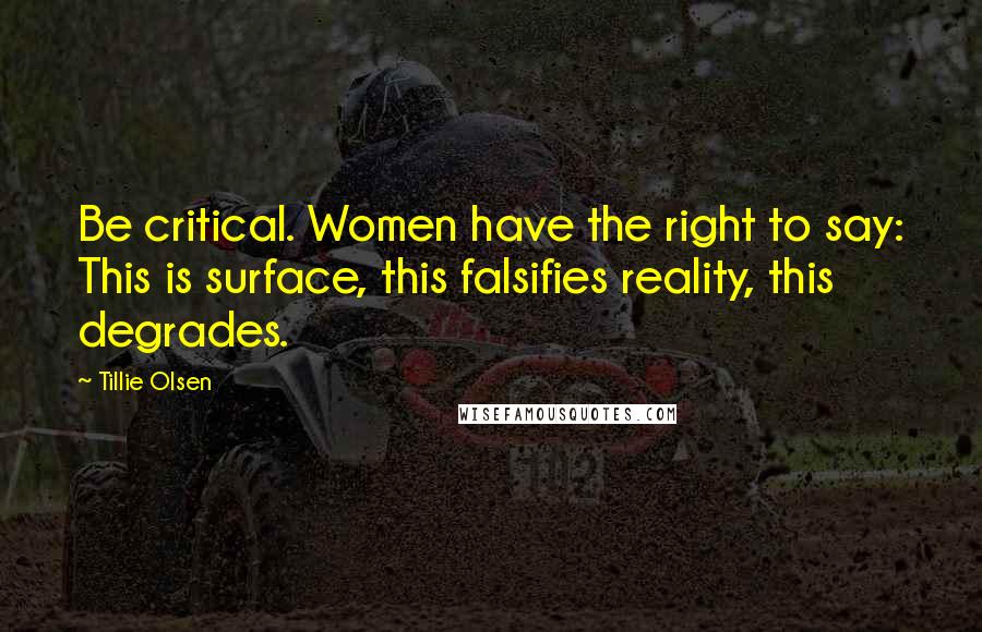 Tillie Olsen Quotes: Be critical. Women have the right to say: This is surface, this falsifies reality, this degrades.