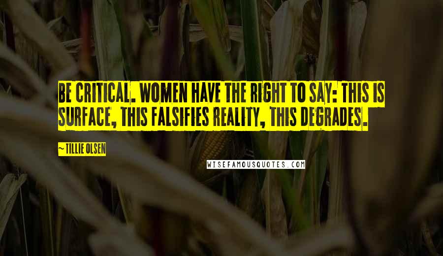Tillie Olsen Quotes: Be critical. Women have the right to say: This is surface, this falsifies reality, this degrades.